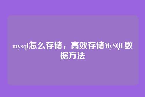 mysql怎么存储,高效存储MySQL数据方法
