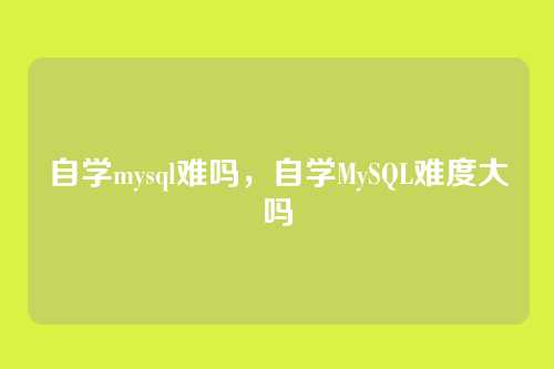 自学mysql难吗,自学MySQL难度大吗