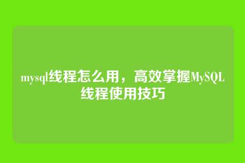 mysql线程怎么用，高效掌握MySQL线程使用技巧