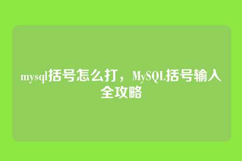 mysql括号怎么打,MySQL括号输入全攻略