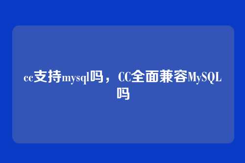 cc支持mysql吗，CC全面兼容MySQL吗