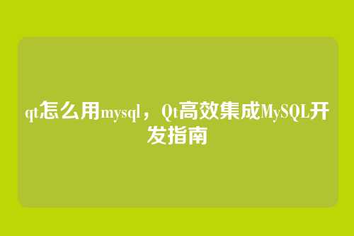 qt怎么用mysql,Qt高效集成MySQL开发指南