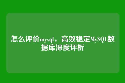怎么评价mysql,高效稳定MySQL数据库深度评析