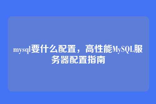 mysql要什么配置,高性能MySQL服务器配置指南