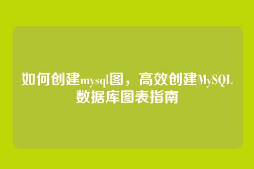 如何创建mysql图，高效创建MySQL数据库图表指南