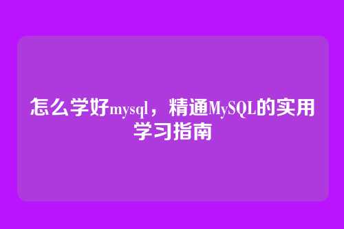 怎么学好mysql,精通MySQL的实用学习指南