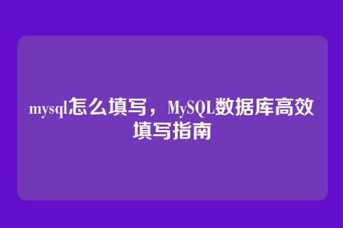 mysql怎么填写,MySQL数据库高效填写指南