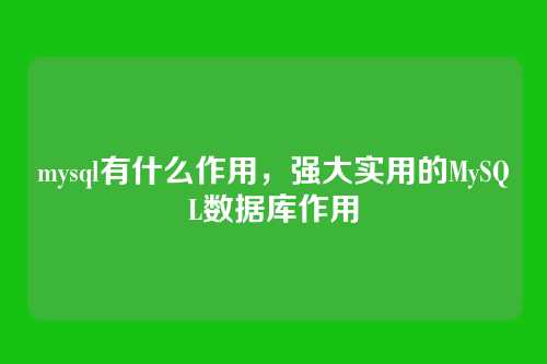 mysql有什么作用，强大实用的MySQL数据库作用