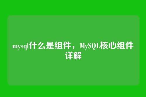 mysql什么是组件,MySQL核心组件详解