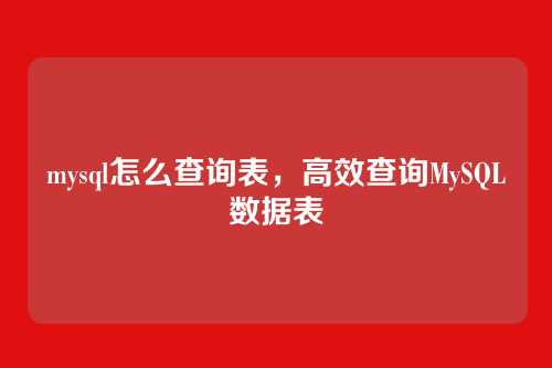 mysql怎么查询表,高效查询MySQL数据表