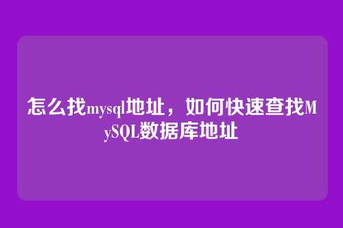 怎么找mysql地址,如何快速查找MySQL数据库地址