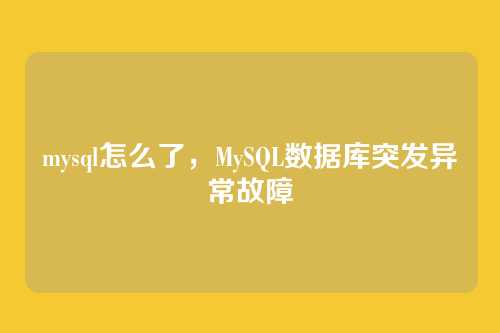 mysql怎么了,MySQL数据库突发异常故障
