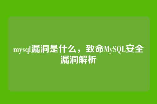 mysql漏洞是什么,致命MySQL安全漏洞解析