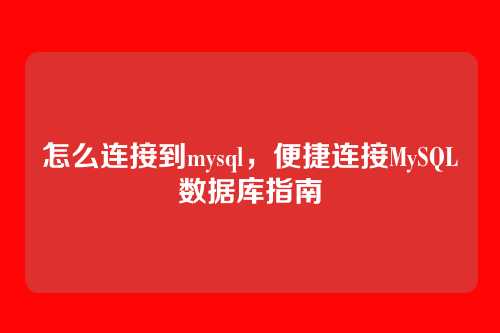 怎么连接到mysql,便捷连接MySQL数据库指南