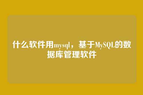 什么软件用mysql,基于MySQL的数据库管理软件