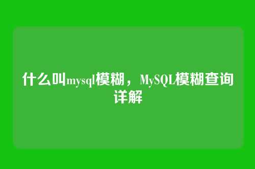 什么叫mysql模糊，MySQL模糊查询详解