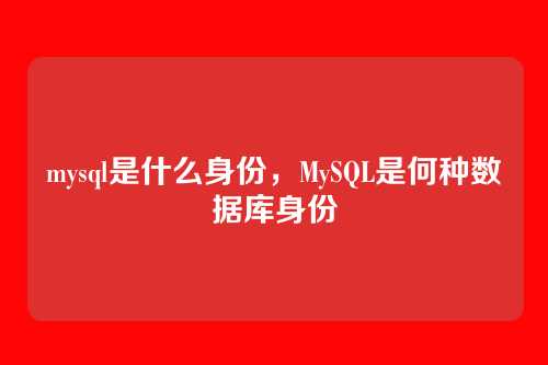 mysql是什么身份，MySQL是何种数据库身份