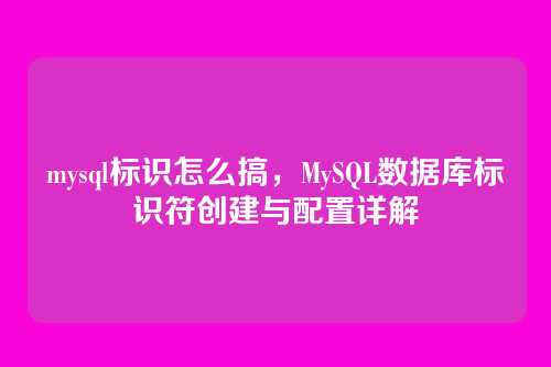 mysql标识怎么搞，MySQL数据库标识符创建与配置详解
