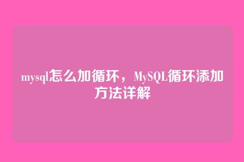 mysql怎么加循环,MySQL循环添加方法详解