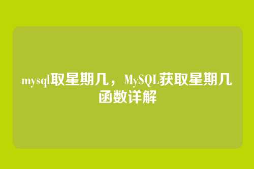 mysql取星期几,MySQL获取星期几函数详解