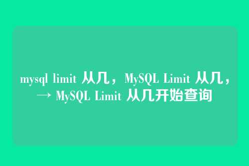 mysql limit 从几,MySQL Limit 从几,→ MySQL Limit 从几开始查询