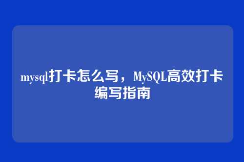 mysql打卡怎么写,MySQL高效打卡编写指南