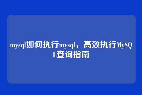 mysql如何执行mysql,高效执行MySQL查询指南