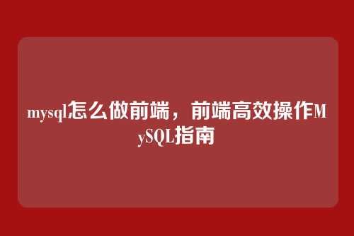 mysql怎么做前端,前端高效操作MySQL指南