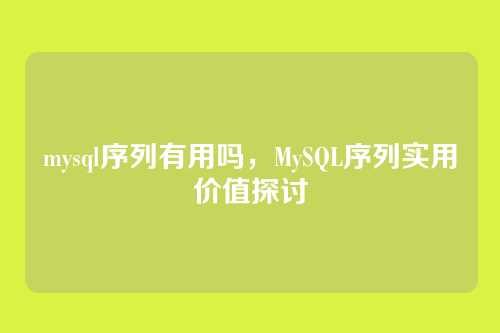 mysql序列有用吗,MySQL序列实用价值探讨