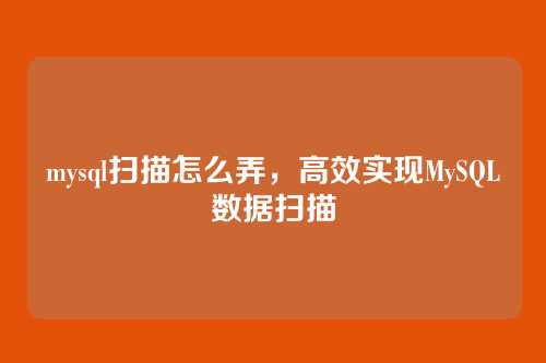 mysql扫描怎么弄，高效实现MySQL数据扫描