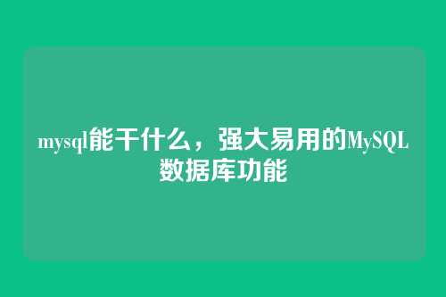 mysql能干什么,强大易用的MySQL数据库功能
