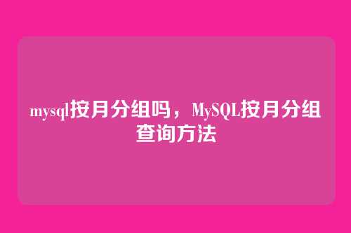 mysql按月分组吗,MySQL按月分组查询方法