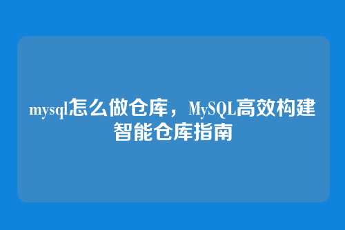 mysql怎么做仓库,MySQL高效构建智能仓库指南