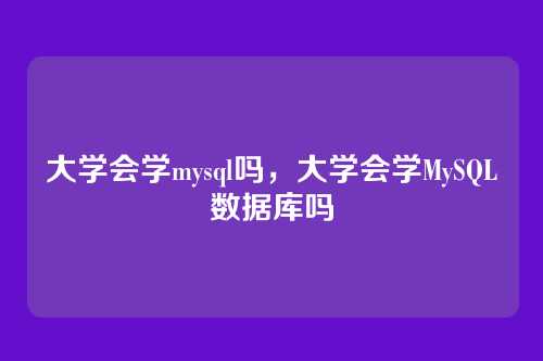 大学会学mysql吗,大学会学MySQL数据库吗