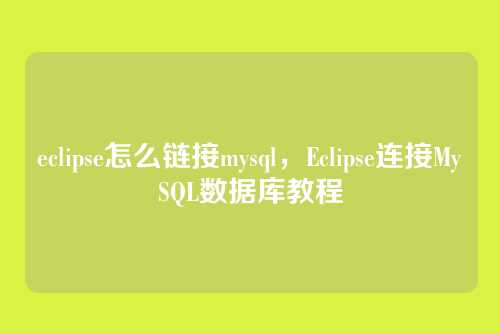 eclipse怎么链接mysql,Eclipse连接MySQL数据库教程