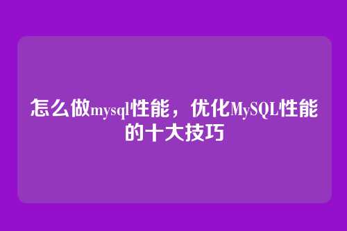 怎么做mysql性能,优化MySQL性能的十大技巧