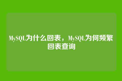 MySQL为什么回表，MySQL为何频繁回表查询