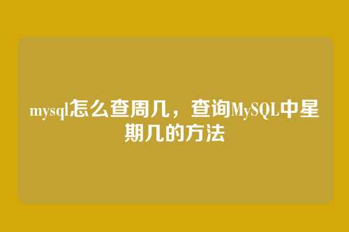 mysql怎么查周几,查询MySQL中星期几的方法