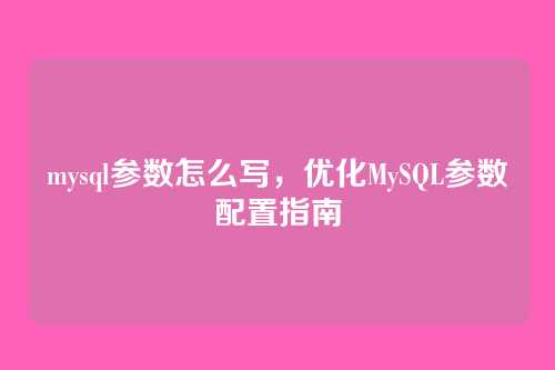 mysql参数怎么写,优化MySQL参数配置指南