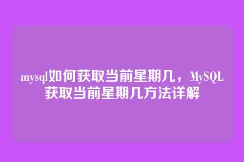 mysql如何获取当前星期几,MySQL获取当前星期几方法详解