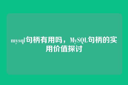 mysql句柄有用吗,MySQL句柄的实用价值探讨