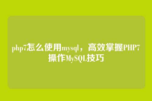 php7怎么使用mysql,高效掌握PHP7操作MySQL技巧