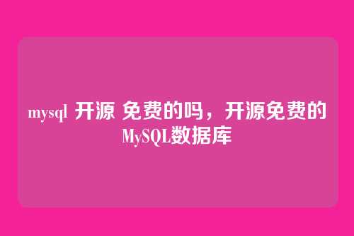 mysql 开源 免费的吗,开源免费的MySQL数据库
