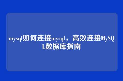 mysql如何连接mysql,高效连接MySQL数据库指南