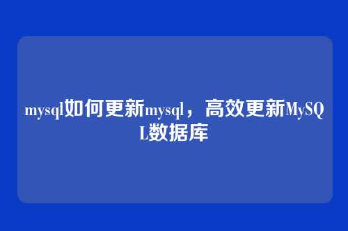 mysql如何更新mysql,高效更新MySQL数据库
