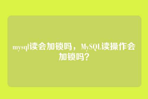 mysql读会加锁吗,MySQL读操作会加锁吗?