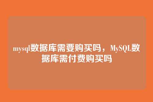 mysql数据库需要购买吗,MySQL数据库需付费购买吗