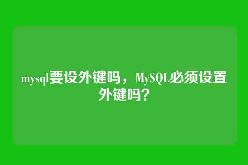 mysql要设外键吗,MySQL必须设置外键吗?