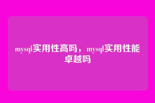 mysql实用性高吗,mysql实用性能卓越吗