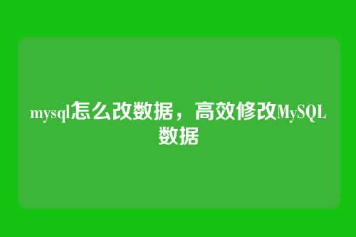 mysql怎么改数据,高效修改MySQL数据